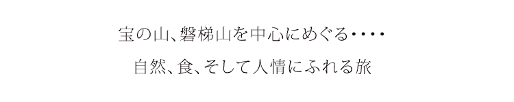 宝の山、磐梯山を中心にめぐる、自然、食、そして人情にふれる旅