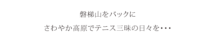 磐梯山をバックに、さわやかな裏磐梯高原でテニス三昧の日々を・・・