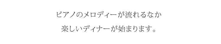 ピアノのメロディーが流れるなか、楽しいディナーが始まります。