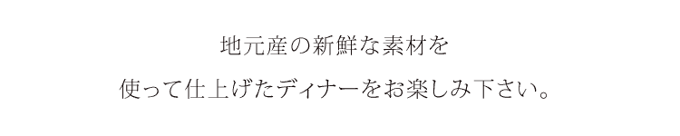 四季折々の新鮮な素材を使って仕上げたディナーをお楽しみ下さい。