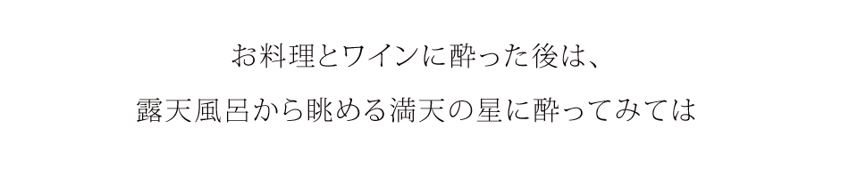 お料理とワインに酔った後は、露天風呂から眺める満天の星に酔ってみては