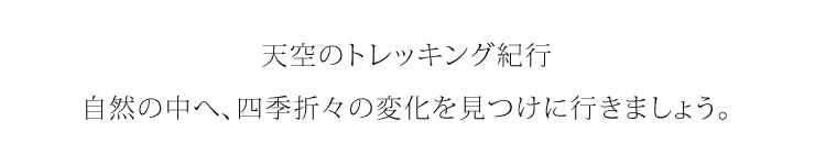 天空のトレッキング紀行、自然の中へ四季折々の変化を見つけに行きましょう。