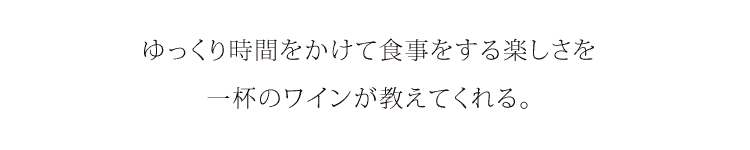 ゆっくり時間をかけて食事する楽しさを一杯のワインが教えてくれる。